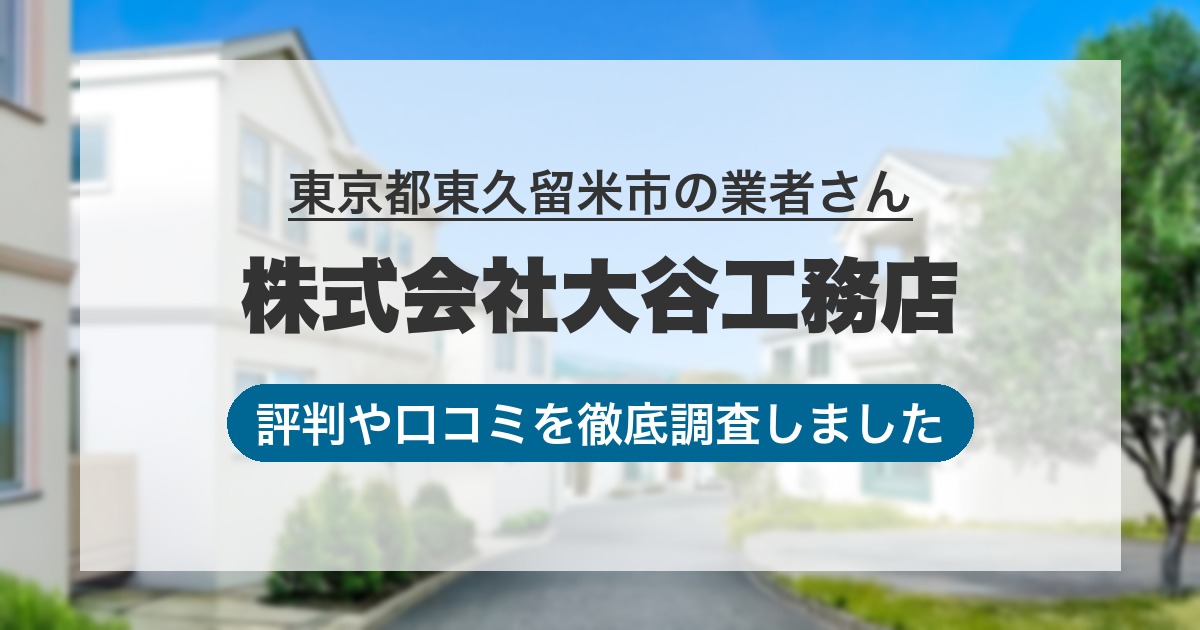東京都東久留米市の業者 株式会社大谷工務店｜評判と口コミ