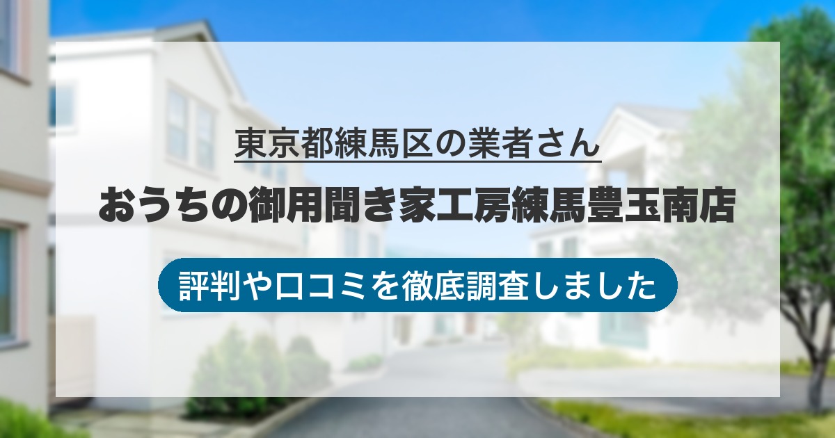 東京都練馬区の業者 おうちの御用聞き家工房練馬豊玉南店｜評判と口コミ