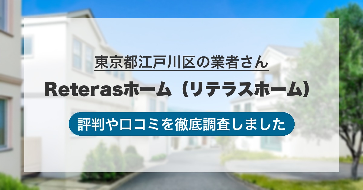東京都江戸川区の業者 Reterasホーム（リテラスホーム）｜評判と口コミ