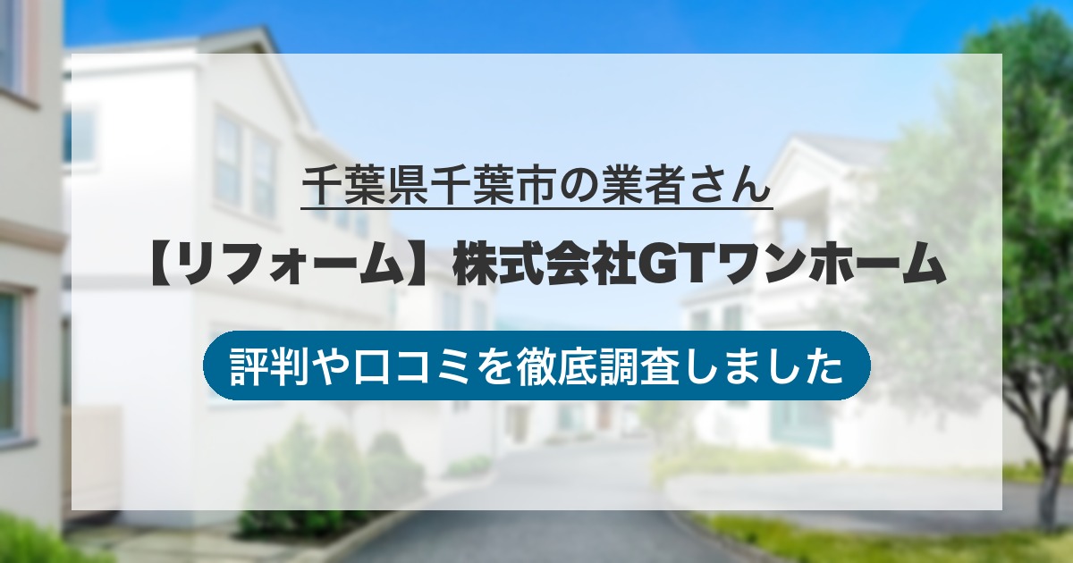 千葉県千葉市の業者 【リフォーム】株式会社GTワンホーム｜評判と口コミ