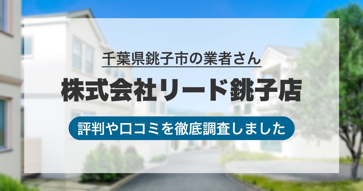 千葉県銚子市の業者 株式会社リード銚子店｜評判と口コミ