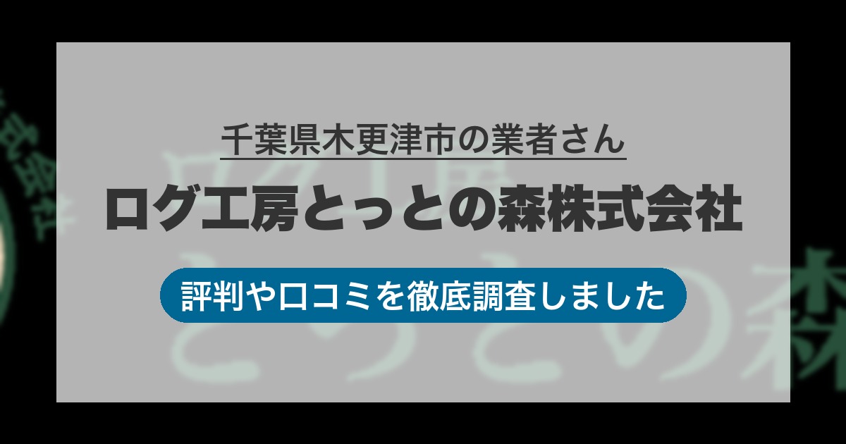 千葉県木更津市の業者 ログ工房とっとの森株式会社｜評判と口コミ