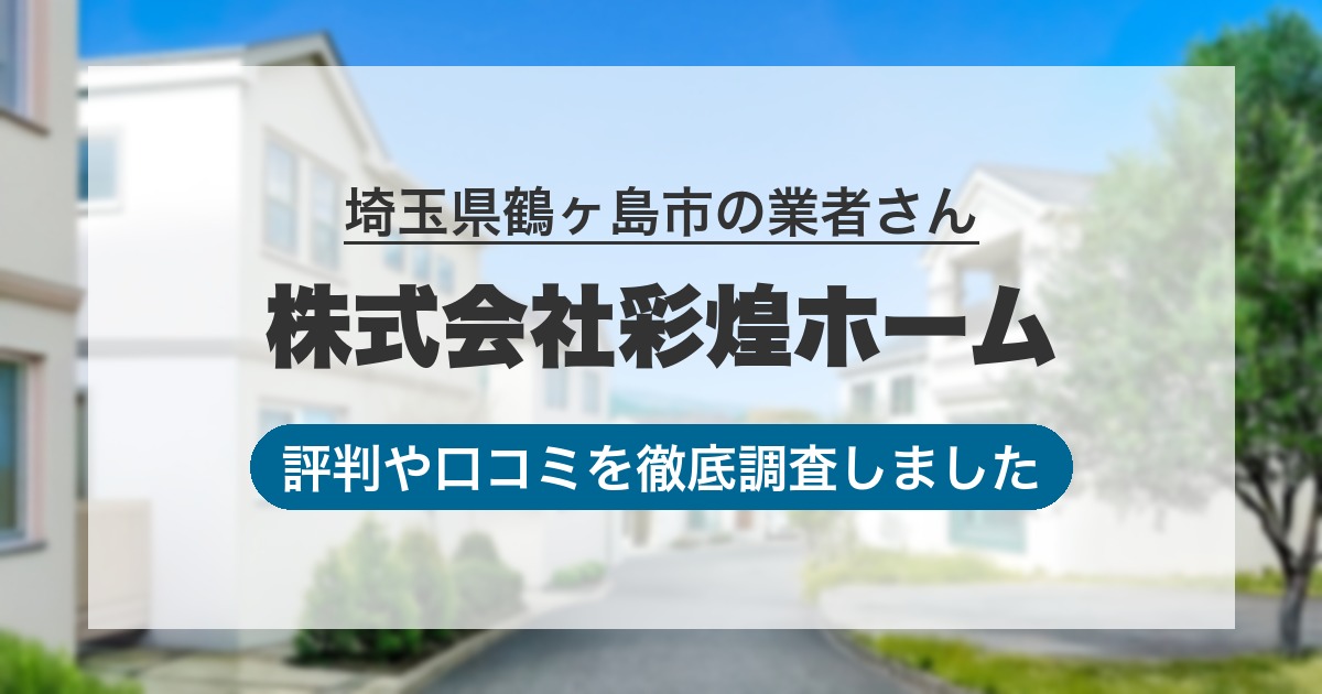 埼玉県鶴ヶ島市の業者 株式会社彩煌ホーム｜評判と口コミ