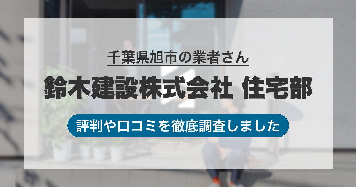 千葉県旭市の業者 鈴木建設株式会社 住宅部｜評判と口コミ