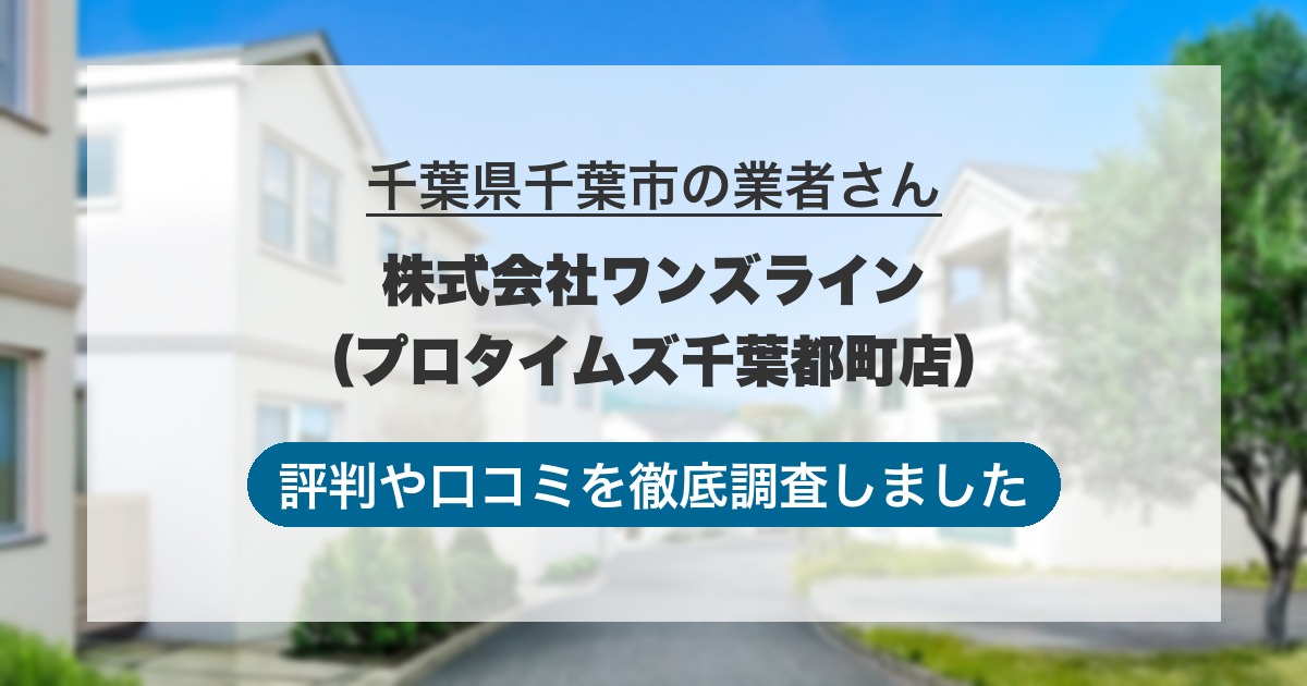 千葉県千葉市の業者 株式会社ワンズライン（プロタイムズ千葉都町店）｜評判と口コミ