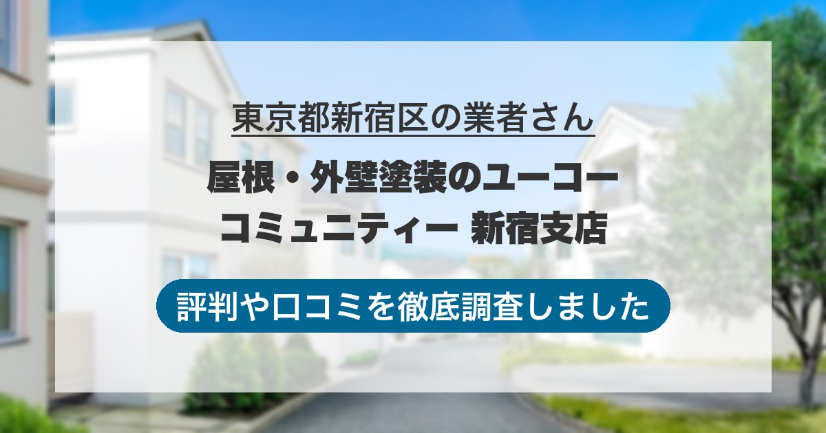東京都新宿区の業者 屋根・外壁塗装のユーコーコミュニティー 新宿支店｜評判と口コミ