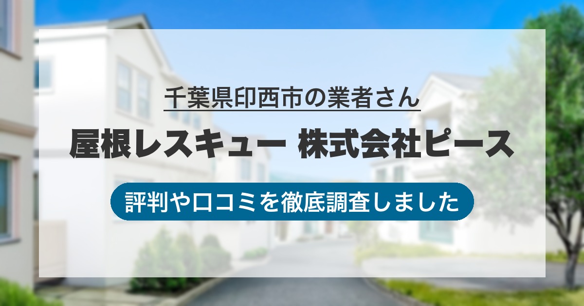 千葉県印西市の業者 屋根レスキュー 株式会社ピース｜評判と口コミ