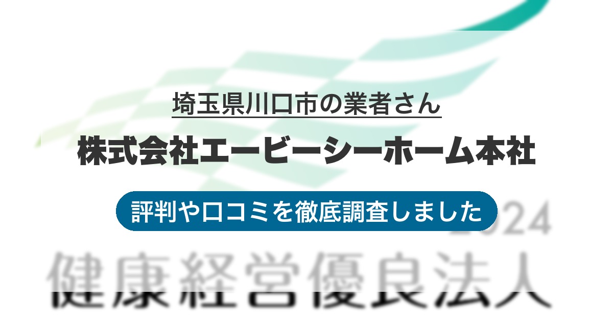 埼玉県川口市の業者 株式会社エービーシーホーム本社｜評判と口コミ