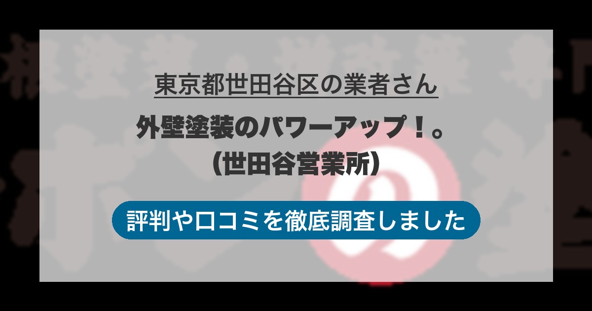 東京都世田谷区の業者 外壁塗装のパワーアップ！。（世田谷営業所）｜評判と口コミ
