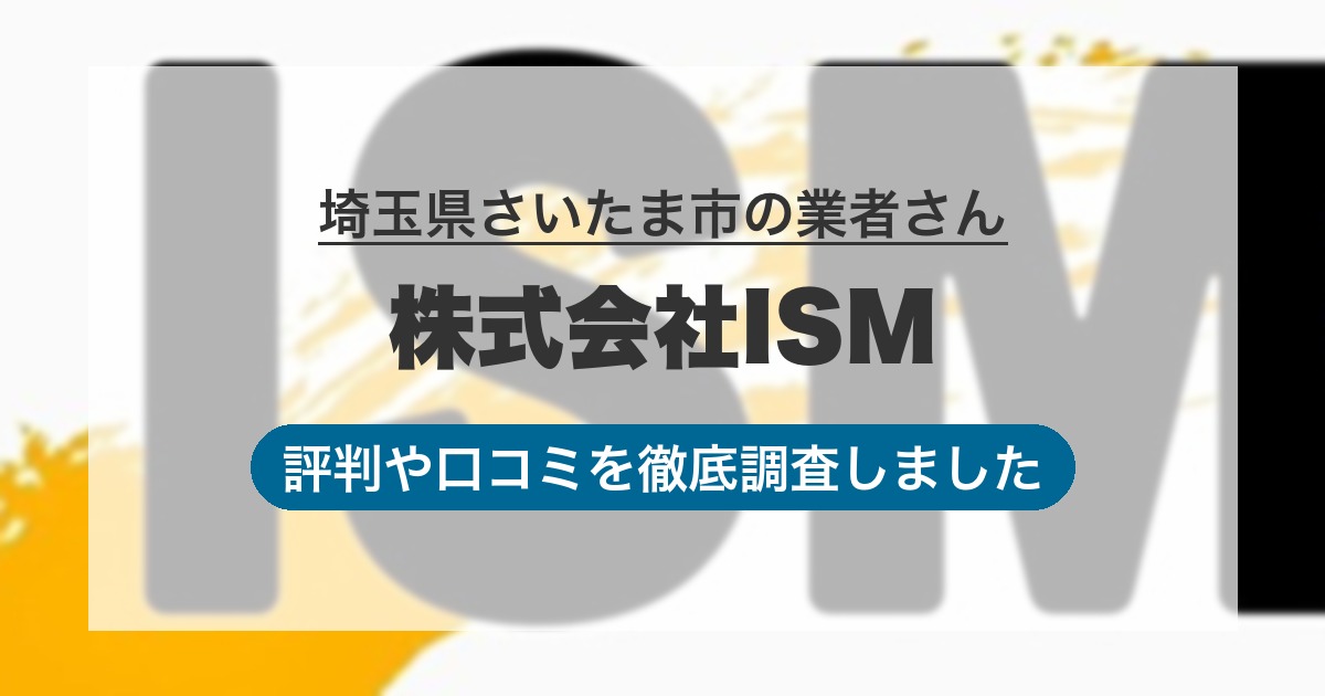 埼玉県さいたま市の業者 株式会社ISM｜評判と口コミ