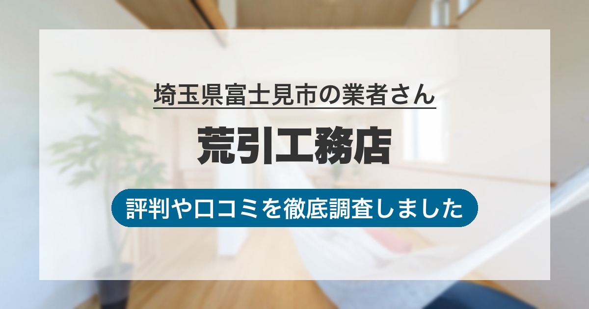 埼玉県富士見市の業者 荒引工務店｜評判と口コミ