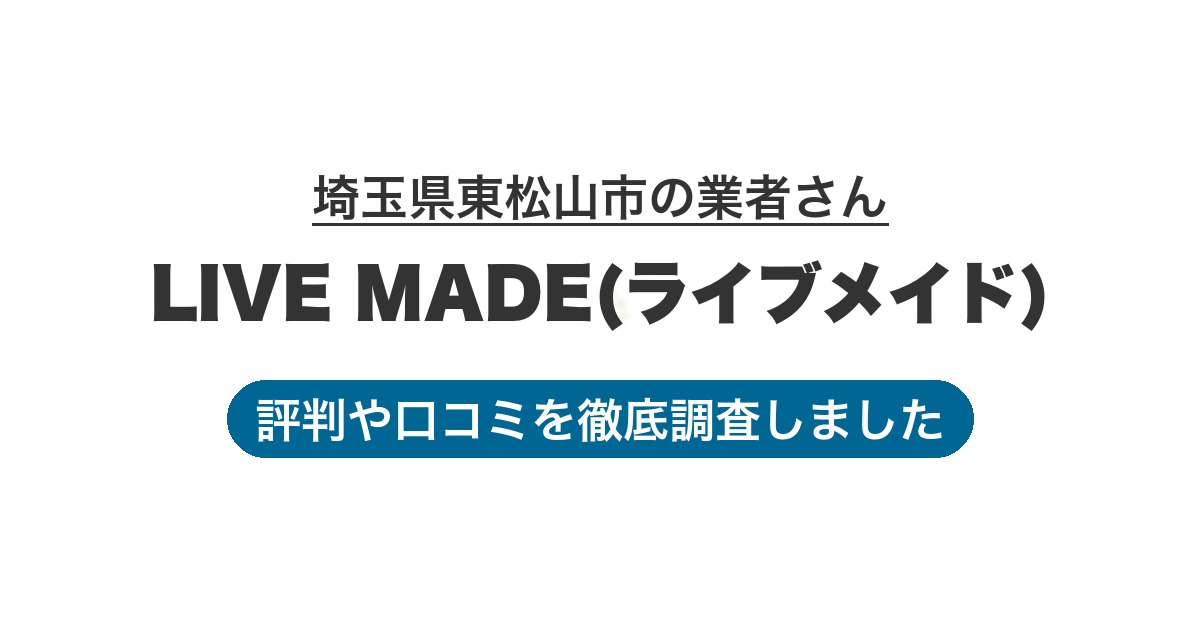 埼玉県東松山市の業者 LIVE MADE(ライブメイド)｜評判と口コミ