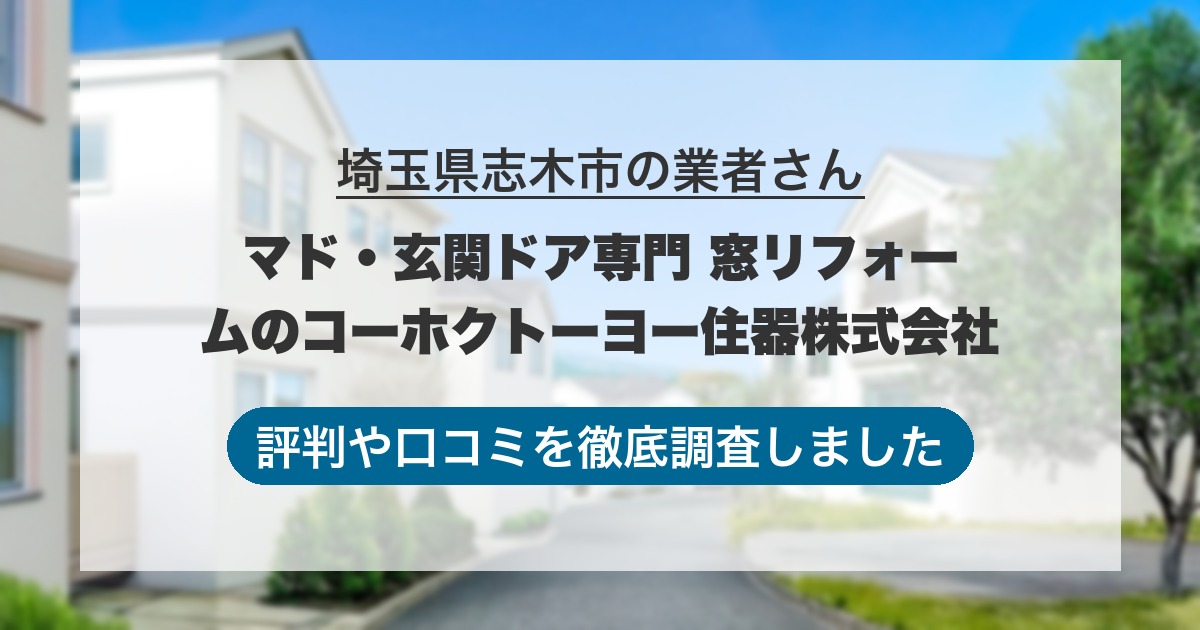 埼玉県志木市の業者 マド・玄関ドア専門 窓リフォームのコーホクトーヨー住器株式会社|評判と口コミ