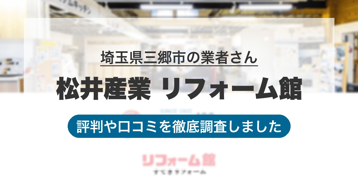 埼玉県三郷市の業者 松井産業 リフォーム館｜評判と口コミ