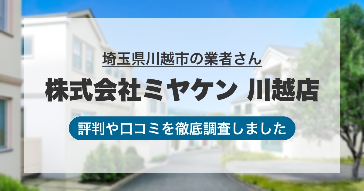 埼玉県川越市の業者 株式会社ミヤケン 川越店｜評判と口コミ