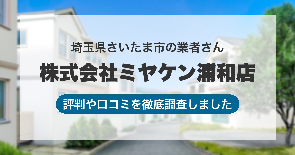 埼玉県さいたま市の業者 株式会社ミヤケン浦和店｜評判と口コミ