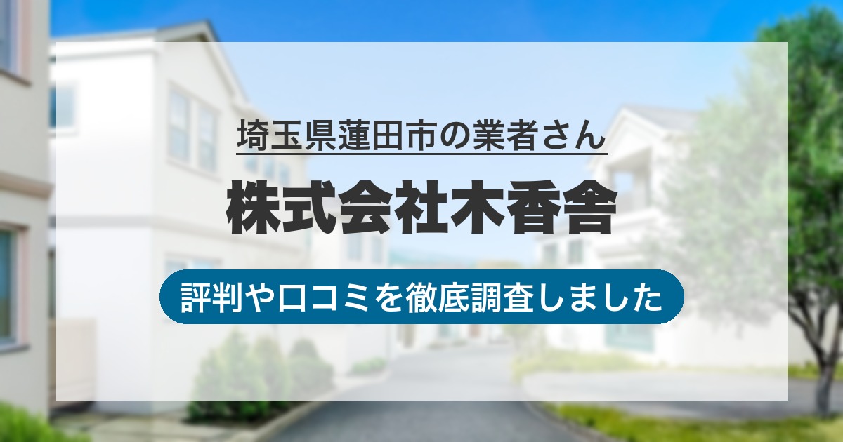 埼玉県蓮田市の業者 株式会社木香舎｜評判と口コミ