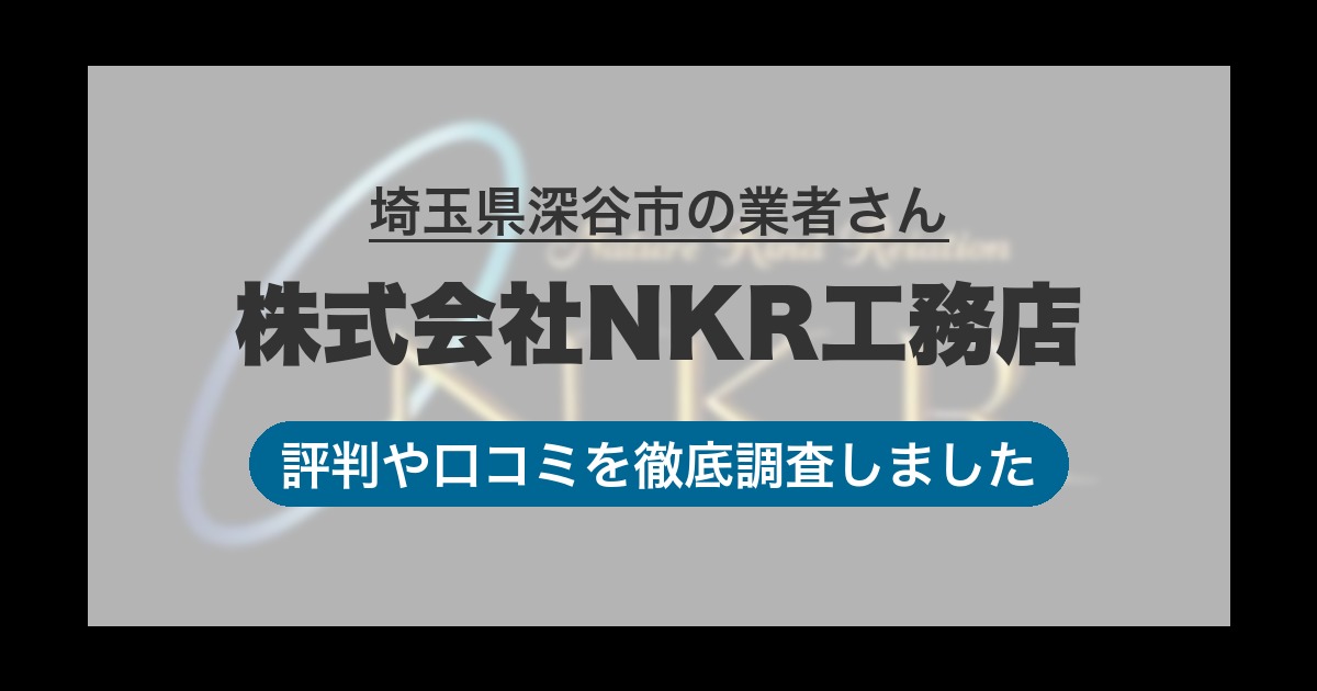 埼玉県深谷市の業者 株式会社NKR工務店｜評判と口コミ