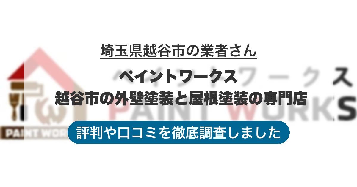 埼玉県越谷市の業者 ペイントワークス 越谷市の外壁塗装と屋根塗装の専門店|評判と口コミ