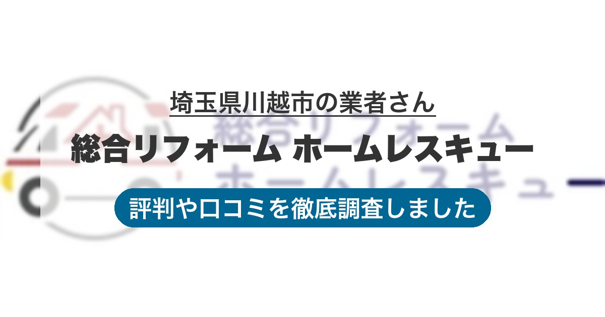 埼玉県川越市の業者 総合リフォーム ホームレスキュー｜評判と口コミ