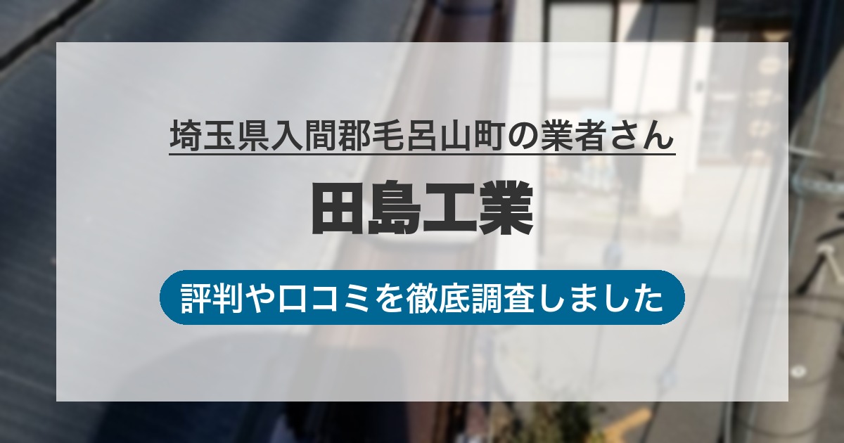 埼玉県入間郡毛呂山町の業者 田島工業｜評判と口コミ