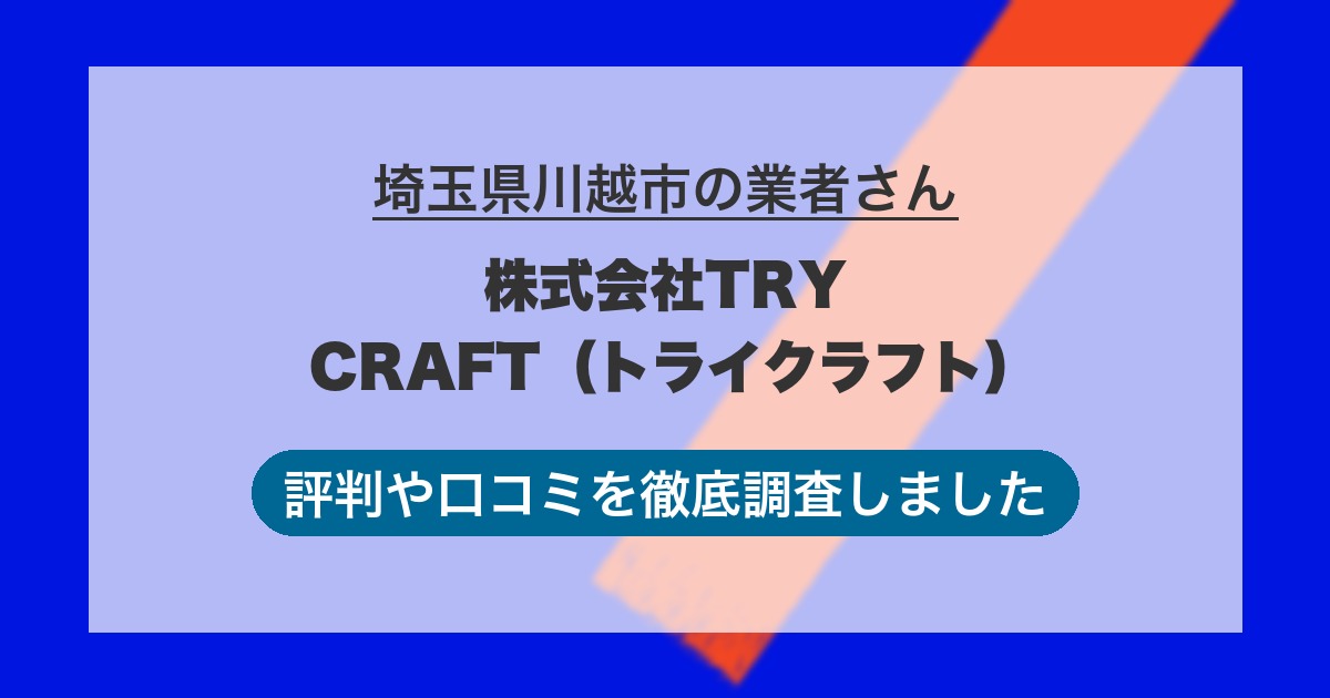 埼玉県川越市の業者 株式会社TRY CRAFT（トライクラフト）｜評判と口コミ