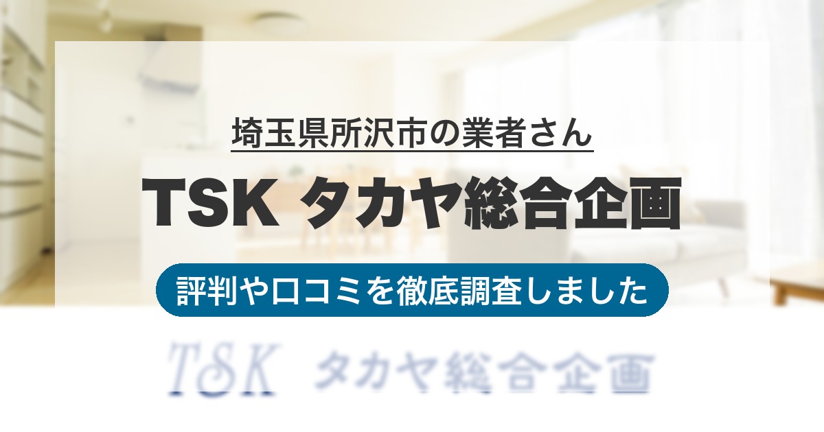 埼玉県所沢市の業者 TSK タカヤ総合企画｜評判と口コミ