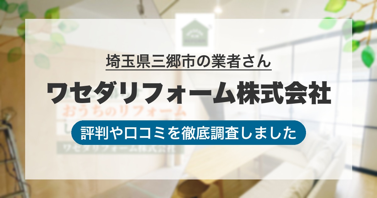 埼玉県三郷市の業者 ワセダリフォーム株式会社｜評判と口コミ