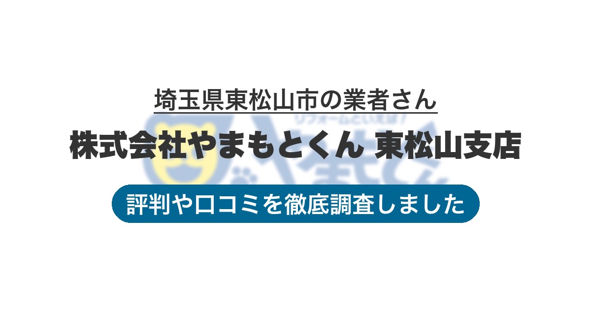 埼玉県東松山市の業者 株式会社やまもとくん 東松山支店｜評判と口コミ