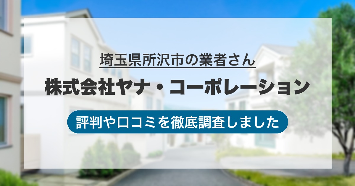 埼玉県所沢市の業者 株式会社ヤナ・コーポレーション｜評判と口コミ