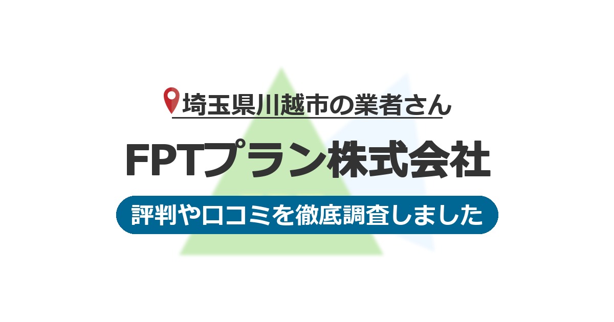 埼玉県川越市の業者 FPTプラン株式会社｜評判と口コミ