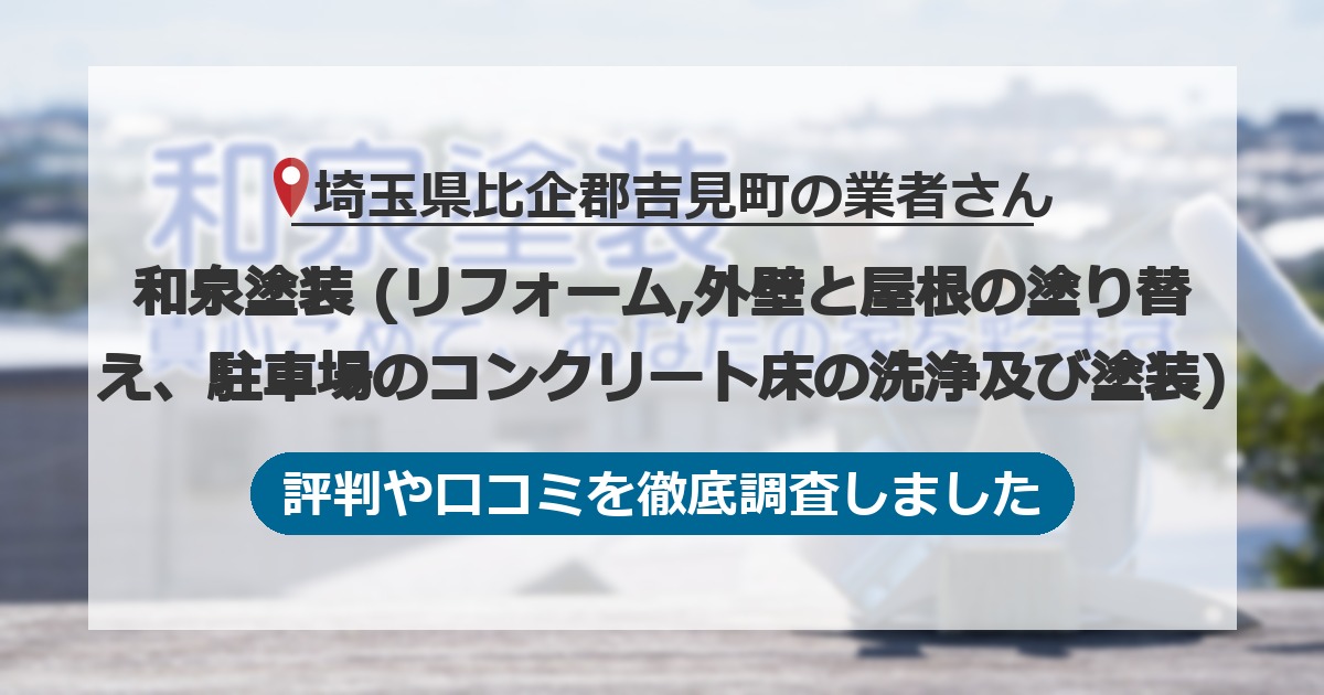 埼玉県比企郡吉見町の業者 和泉塗装 (リフォーム,外壁と屋根の塗り替え、駐車場のコンクリート床の洗浄及び塗装)｜評判と口コミ