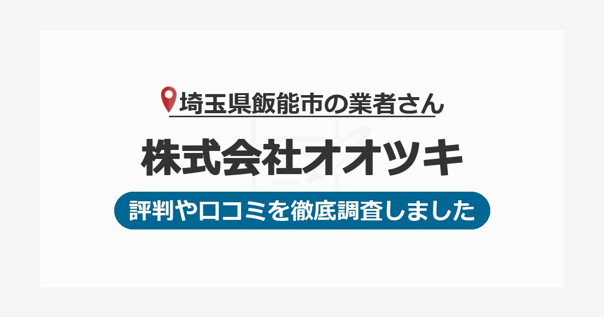 埼玉県飯能市の業者 株式会社オオツキ｜評判と口コミ