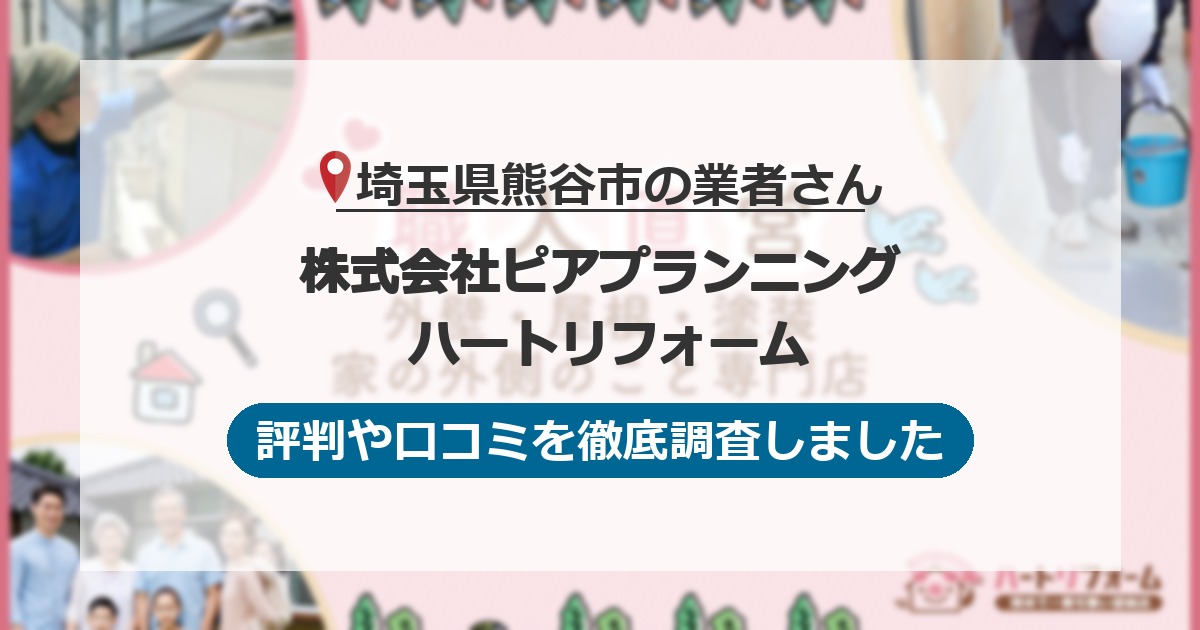埼玉県熊谷市の業者 株式会社ピアプランニング ハートリフォーム｜評判と口コミ