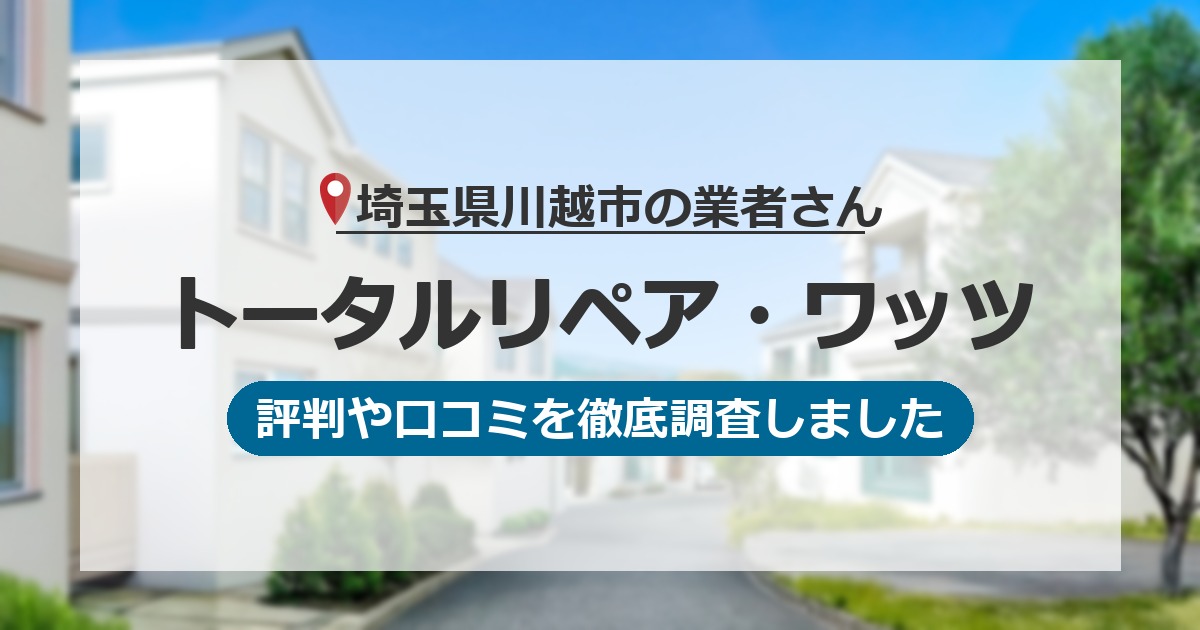 埼玉県川越市の業者 トータルリペア・ワッツ｜評判と口コミ